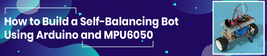 How to Build a Self-Balancing Bot Using Arduino and MPU6050 – Tomson ...